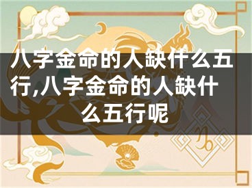 八字金命的人缺什么五行,八字金命的人缺什么五行呢