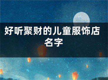 好听聚财的儿童服饰店名字