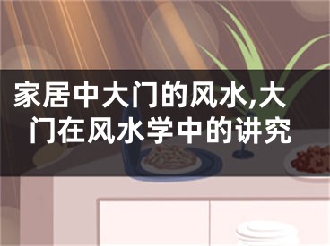 家居中大门的风水,大门在风水学中的讲究