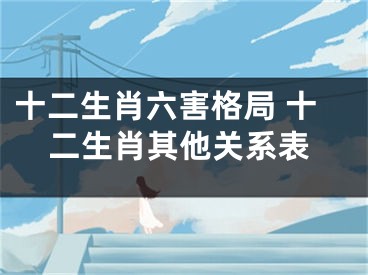 十二生肖六害格局 十二生肖其他关系表