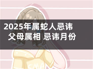 2025年属蛇人忌讳父母属相 忌讳月份