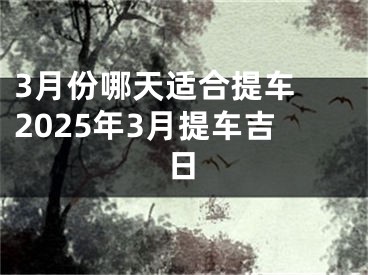 3月份哪天适合提车 2025年3月提车吉日