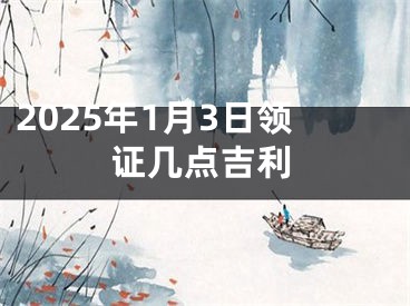 2025年1月3日领证几点吉利