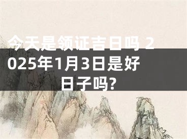 今天是领证吉日吗 2025年1月3日是好日子吗?