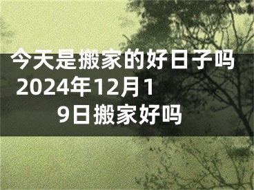 今天是搬家的好日子吗 2024年12月19日搬家好吗