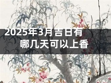 2025年3月吉日有哪几天可以上香