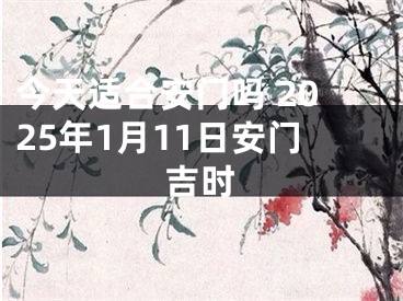 今天适合安门吗 2025年1月11日安门吉时