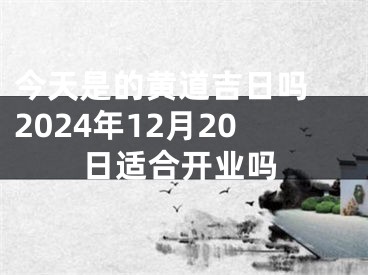 今天是的黄道吉日吗 2024年12月20日适合开业吗