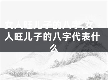 女人旺儿子的八字,女人旺儿子的八字代表什么