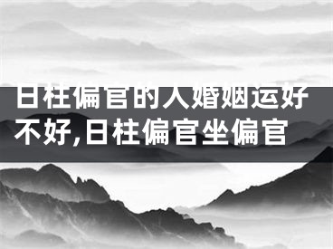日柱偏官的人婚姻运好不好,日柱偏官坐偏官