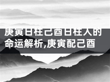 庚寅日柱己酉日柱人的命运解析,庚寅配己酉