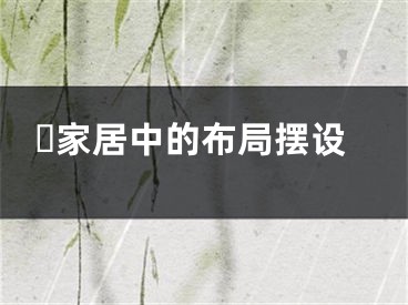 ​家居中的布局摆设
