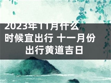 2023年11月什么时候宜出行 十一月份出行黄道吉日