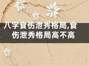 八字食伤泄秀格局,食伤泄秀格局高不高
