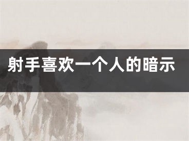 射手喜欢一个人的暗示
