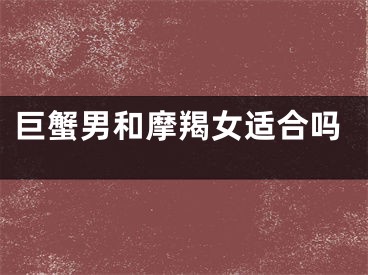 巨蟹男和摩羯女适合吗