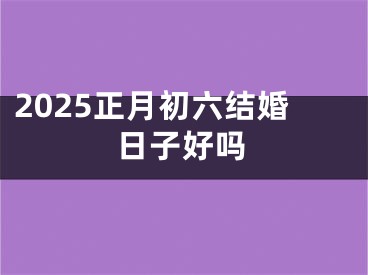 2025正月初六结婚日子好吗