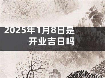 2025年1月8日是开业吉日吗