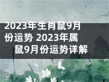 2023年生肖鼠9月份运势 2023年属鼠9月份运势详解
