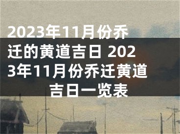 2023年11月份乔迁的黄道吉日 2023年11月份乔迁黄道吉日一览表