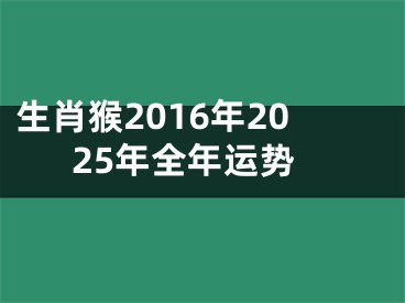 生肖猴2016年2025年全年运势