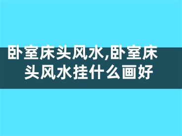 卧室床头风水,卧室床头风水挂什么画好