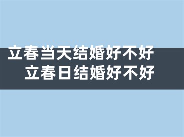 立春当天结婚好不好 立春日结婚好不好