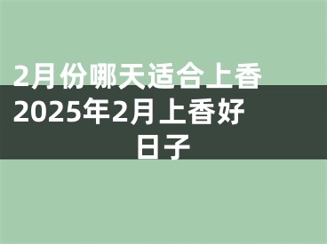 2月份哪天适合上香 2025年2月上香好日子
