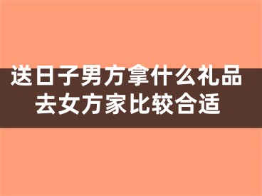 送日子男方拿什么礼品去女方家比较合适