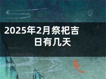 2025年2月祭祀吉日有几天