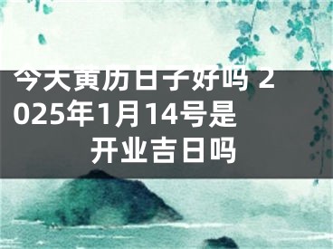 今天黄历日子好吗 2025年1月14号是开业吉日吗