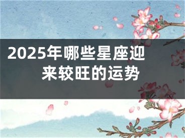 2025年哪些星座迎来较旺的运势