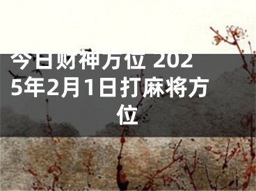 今日财神方位 2025年2月1日打麻将方位