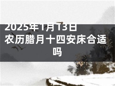 2025年1月13日农历腊月十四安床合适吗