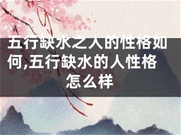 五行缺水之人的性格如何,五行缺水的人性格怎么样