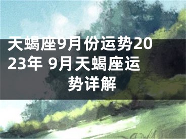 天蝎座9月份运势2023年 9月天蝎座运势详解