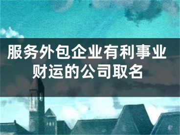 服务外包企业有利事业财运的公司取名