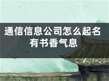 通信信息公司怎么起名有书香气息