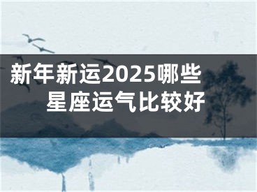 新年新运2025哪些星座运气比较好