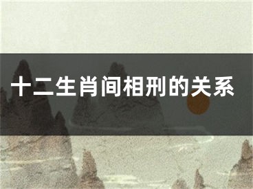 十二生肖间相刑的关系