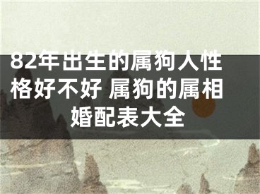 82年出生的属狗人性格好不好 属狗的属相婚配表大全