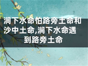 涧下水命怕路旁土命和沙中土命,涧下水命遇到路旁土命
