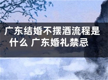 广东结婚不摆酒流程是什么 广东婚礼禁忌