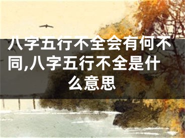 八字五行不全会有何不同,八字五行不全是什么意思