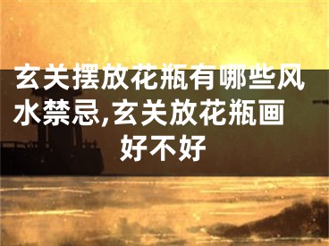 玄关摆放花瓶有哪些风水禁忌,玄关放花瓶画好不好