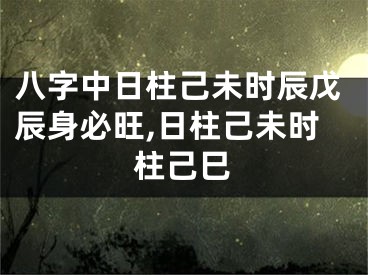 八字中日柱己未时辰戊辰身必旺,日柱己未时柱己巳