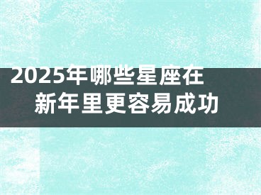 2025年哪些星座在新年里更容易成功