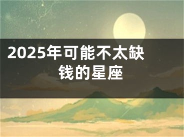 2025年可能不太缺钱的星座