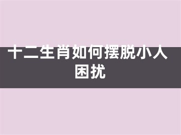 十二生肖如何摆脱小人困扰