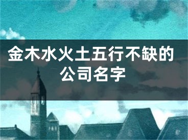 金木水火土五行不缺的公司名字
